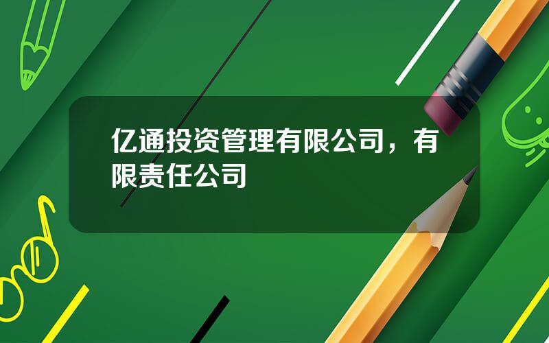 亿通投资管理有限公司，有限责任公司