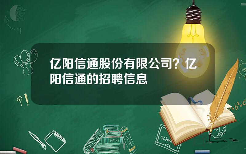 亿阳信通股份有限公司？亿阳信通的招聘信息