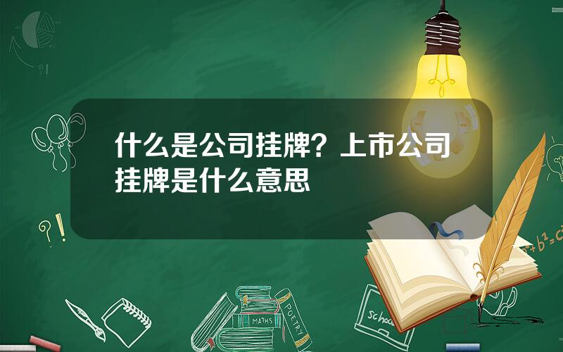 什么是公司挂牌？上市公司挂牌是什么意思