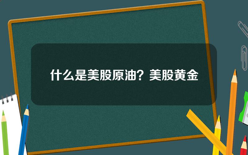 什么是美股原油？美股黄金