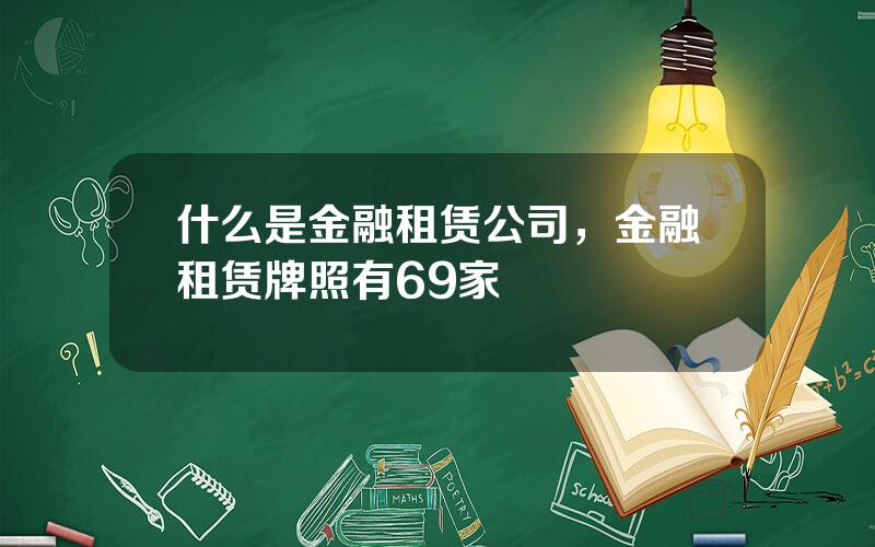 什么是金融租赁公司，金融租赁牌照有69家