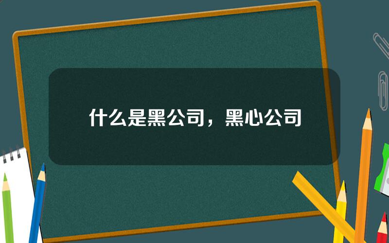 什么是黑公司，黑心公司