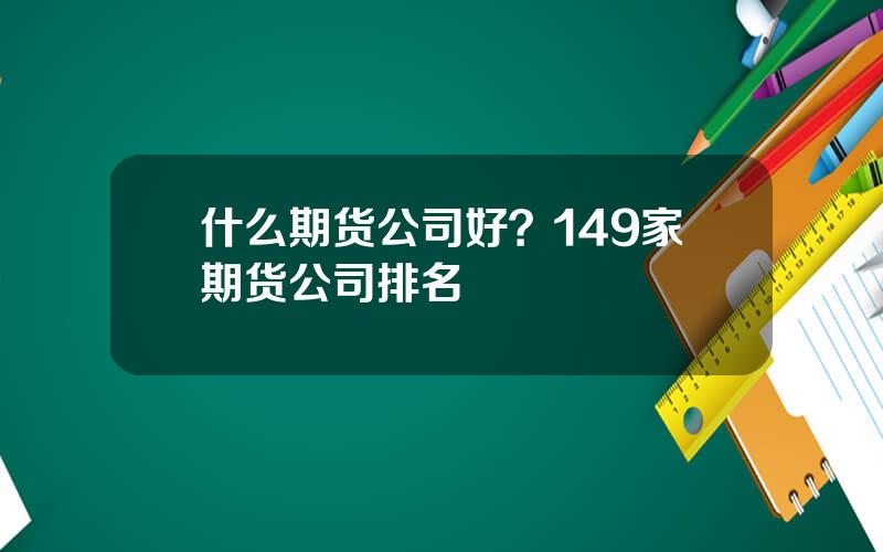 什么期货公司好？149家期货公司排名