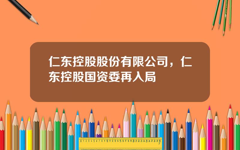 仁东控股股份有限公司，仁东控股国资委再入局