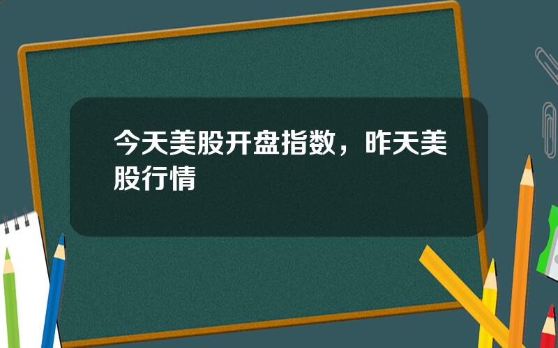 今天美股开盘指数，昨天美股行情