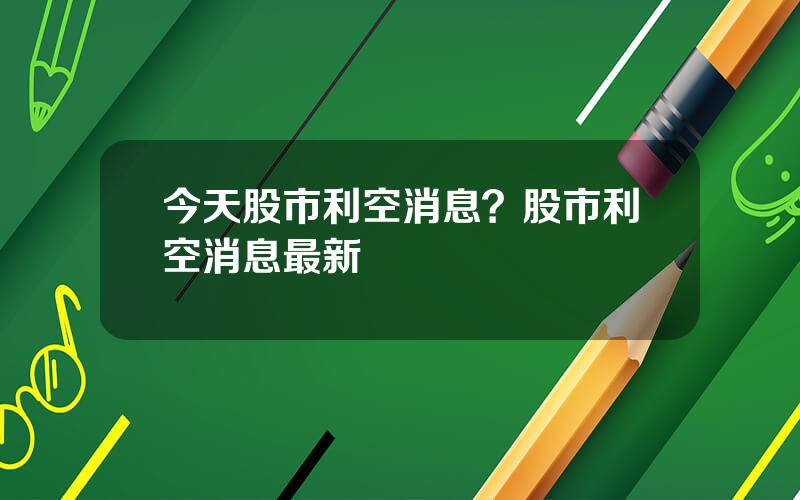 今天股市利空消息？股市利空消息最新