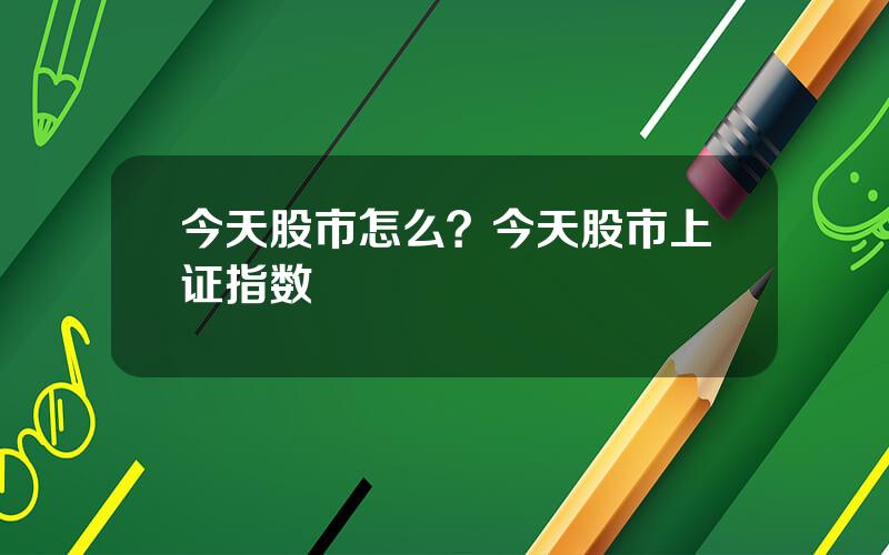 今天股市怎么？今天股市上证指数