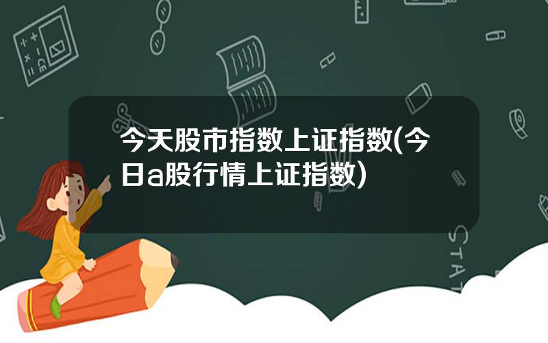 今天股市指数上证指数(今日a股行情上证指数)