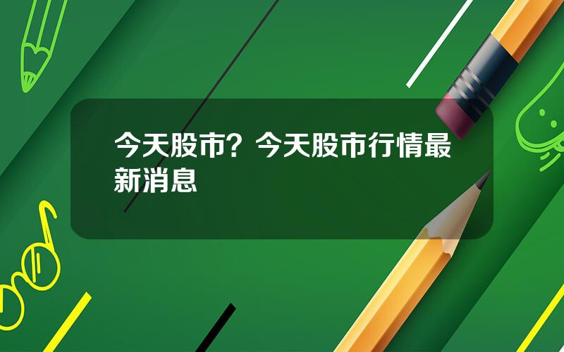 今天股市？今天股市行情最新消息