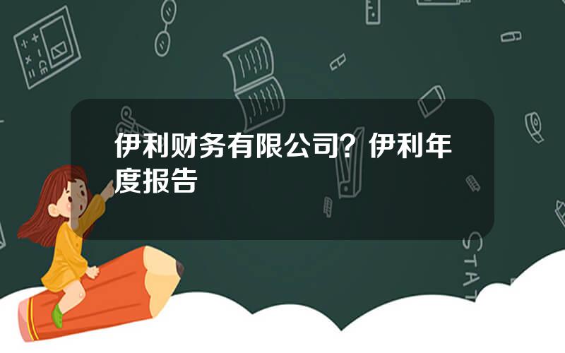 伊利财务有限公司？伊利年度报告