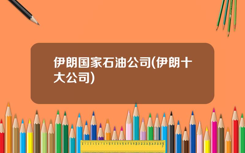 伊朗国家石油公司(伊朗十大公司)