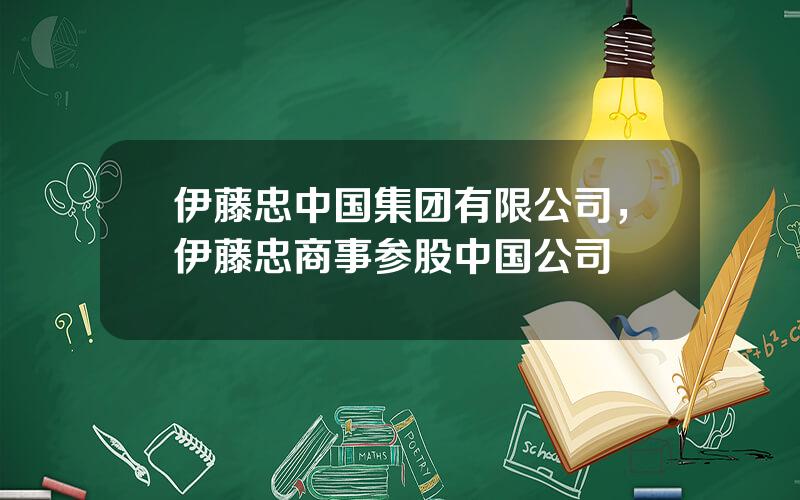 伊藤忠中国集团有限公司，伊藤忠商事参股中国公司