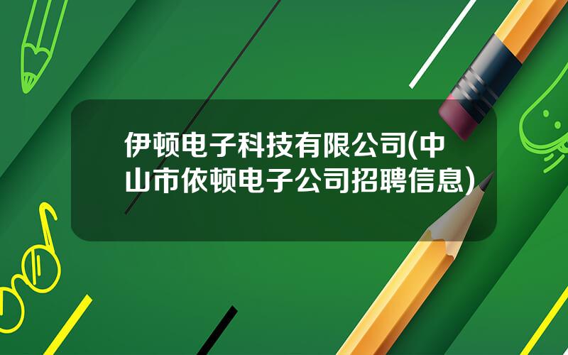 伊顿电子科技有限公司(中山市依顿电子公司招聘信息)