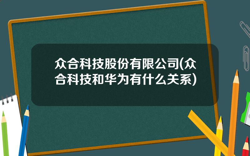 众合科技股份有限公司(众合科技和华为有什么关系)