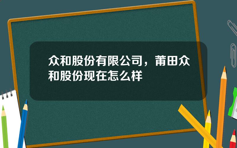 众和股份有限公司，莆田众和股份现在怎么样