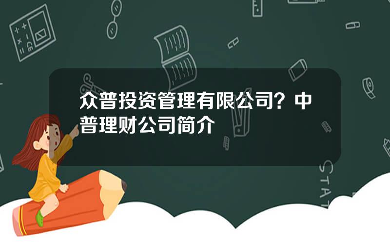 众普投资管理有限公司？中普理财公司简介