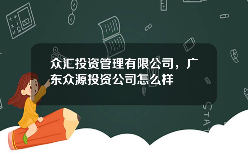 众汇投资管理有限公司，广东众源投资公司怎么样