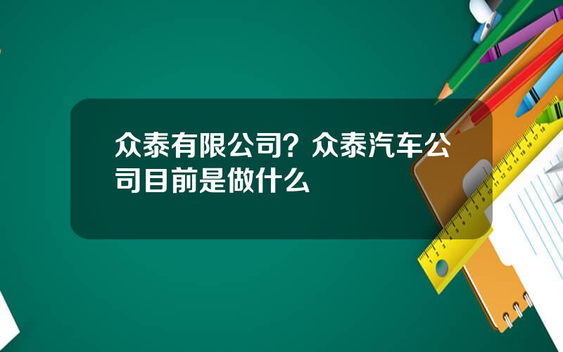 众泰有限公司？众泰汽车公司目前是做什么