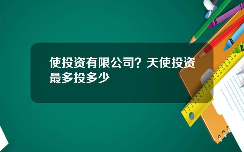 使投资有限公司？天使投资最多投多少