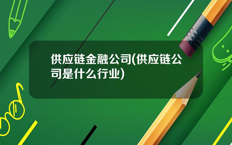 供应链金融公司(供应链公司是什么行业)