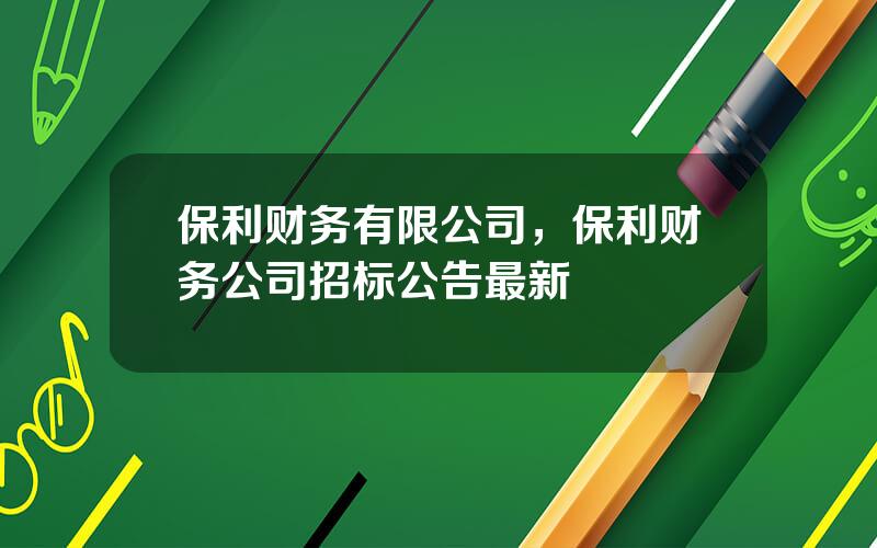 保利财务有限公司，保利财务公司招标公告最新