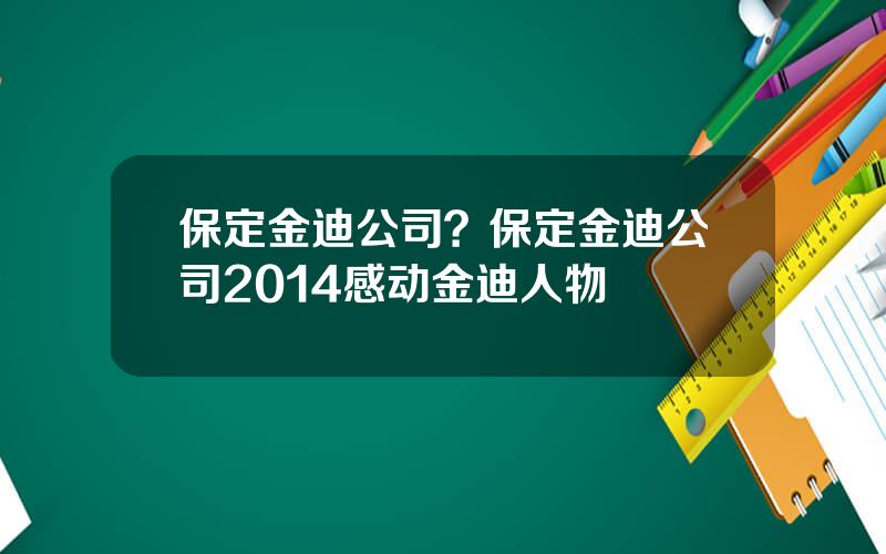 保定金迪公司？保定金迪公司2014感动金迪人物