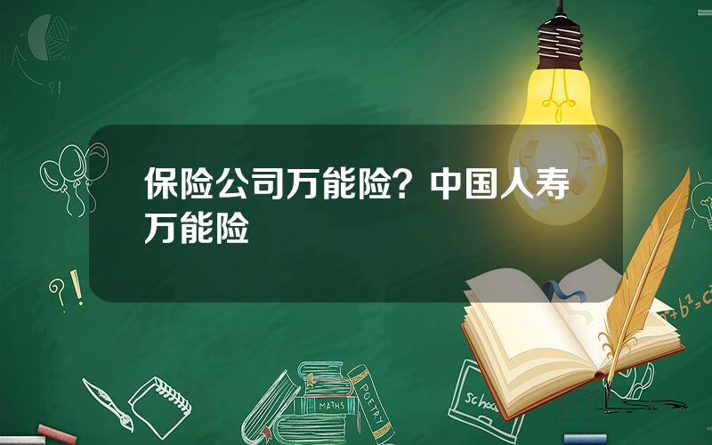 保险公司万能险？中国人寿万能险