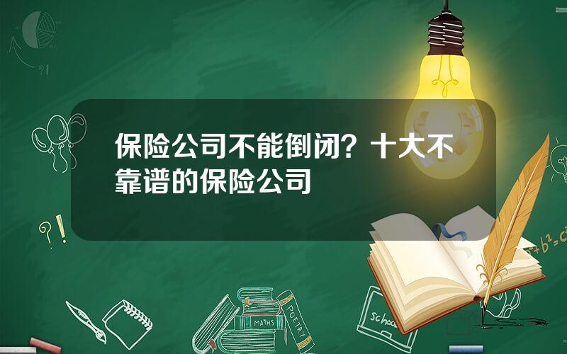 保险公司不能倒闭？十大不靠谱的保险公司