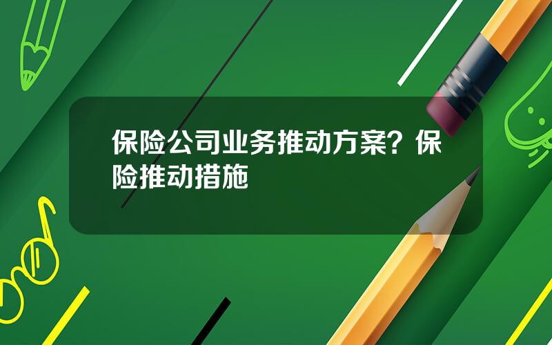 保险公司业务推动方案？保险推动措施