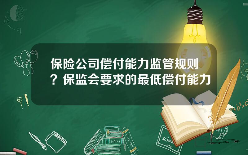 保险公司偿付能力监管规则？保监会要求的最低偿付能力