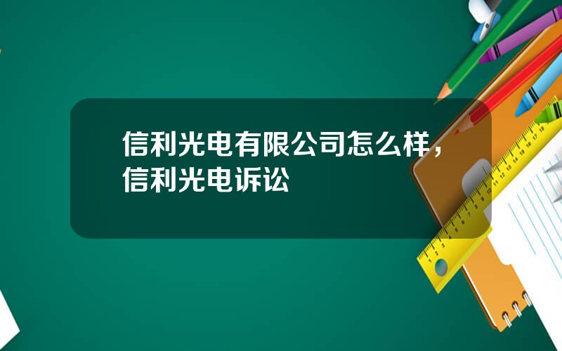 信利光电有限公司怎么样，信利光电诉讼