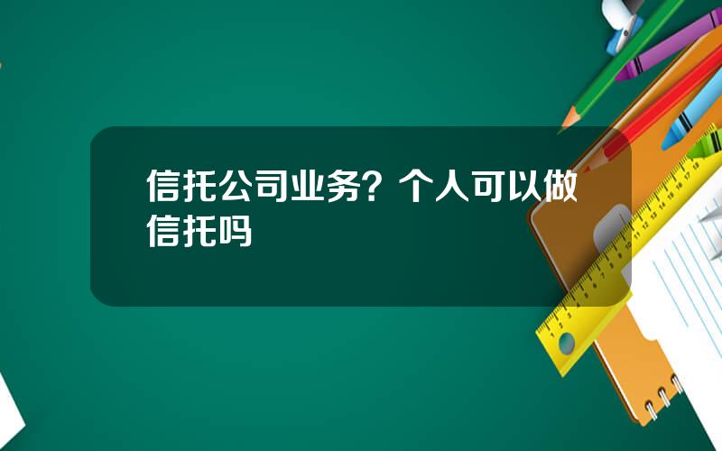 信托公司业务？个人可以做信托吗