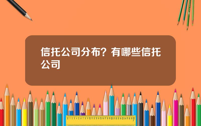 信托公司分布？有哪些信托公司