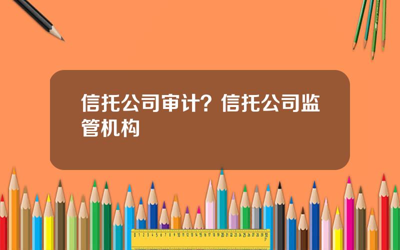 信托公司审计？信托公司监管机构