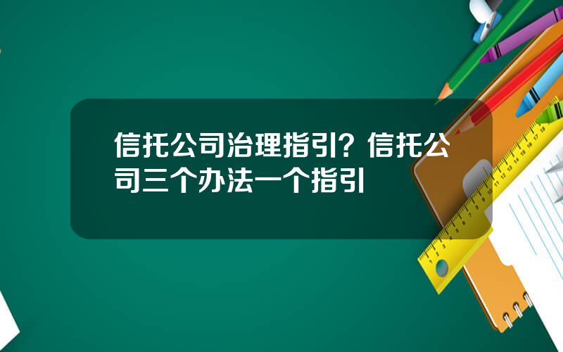 信托公司治理指引？信托公司三个办法一个指引