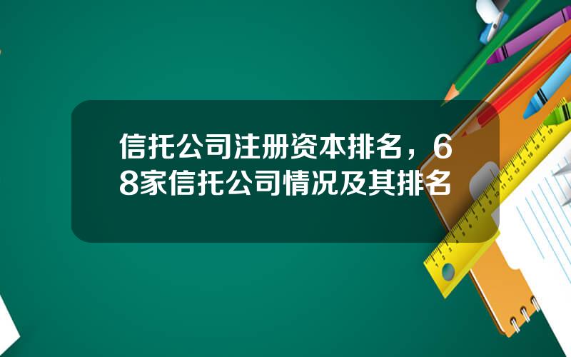 信托公司注册资本排名，68家信托公司情况及其排名