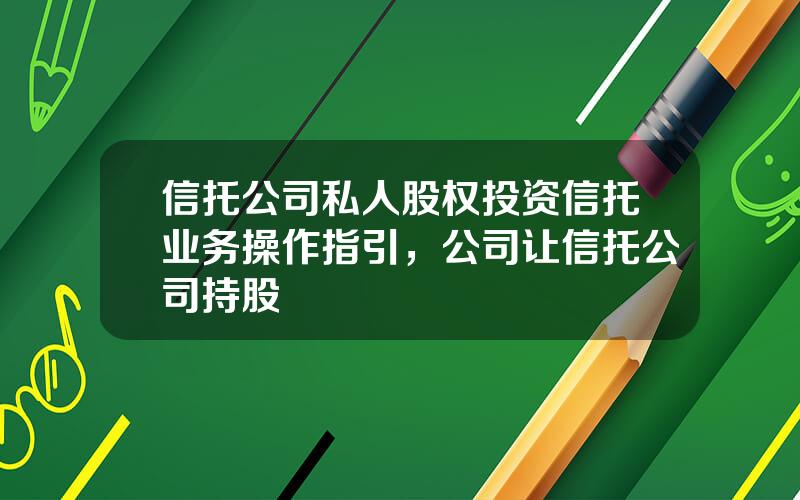 信托公司私人股权投资信托业务操作指引，公司让信托公司持股