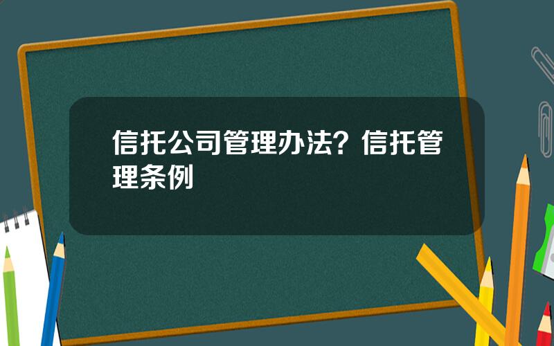 信托公司管理办法？信托管理条例