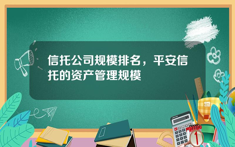 信托公司规模排名，平安信托的资产管理规模