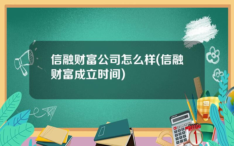 信融财富公司怎么样(信融财富成立时间)