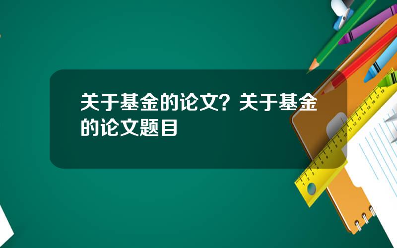 关于基金的论文？关于基金的论文题目