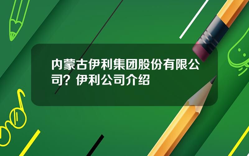 内蒙古伊利集团股份有限公司？伊利公司介绍