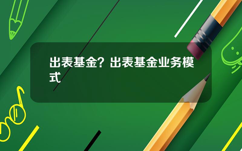 出表基金？出表基金业务模式