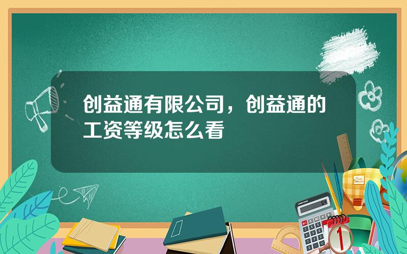 创益通有限公司，创益通的工资等级怎么看