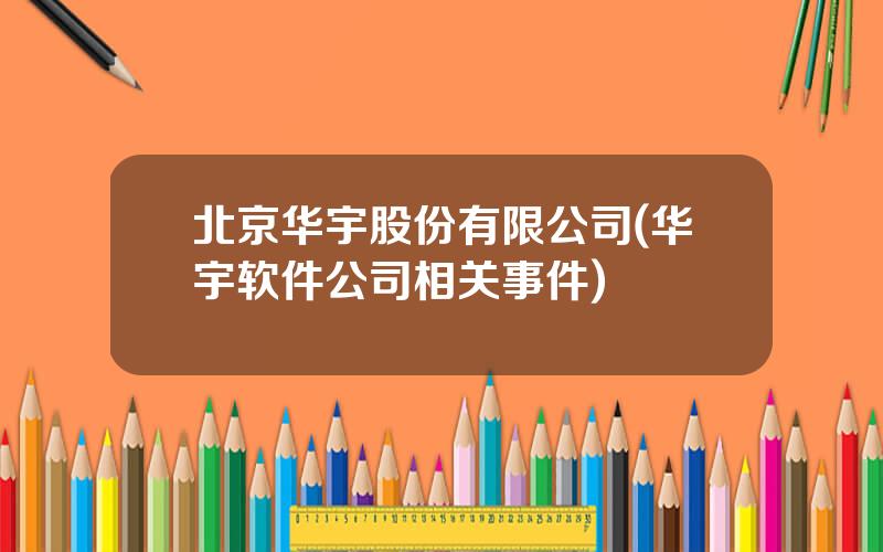 北京华宇股份有限公司(华宇软件公司相关事件)