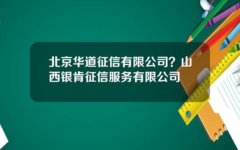 北京华道征信有限公司？山西银肯征信服务有限公司