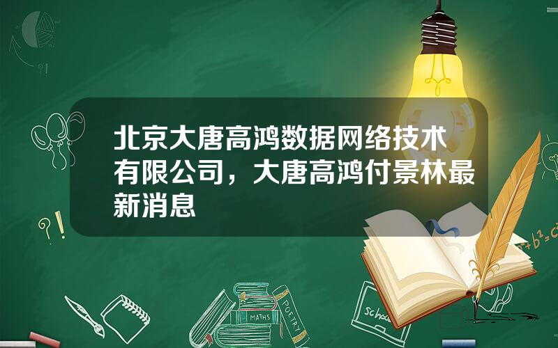 北京大唐高鸿数据网络技术有限公司，大唐高鸿付景林最新消息