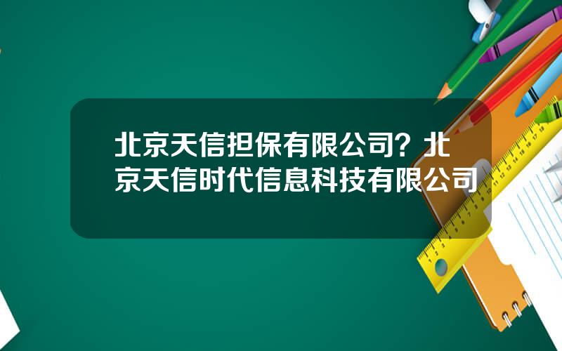 北京天信担保有限公司？北京天信时代信息科技有限公司