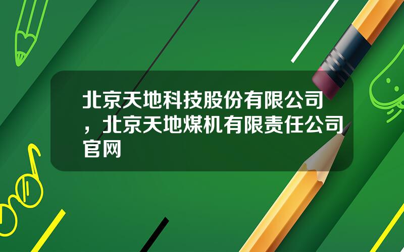 北京天地科技股份有限公司，北京天地煤机有限责任公司官网