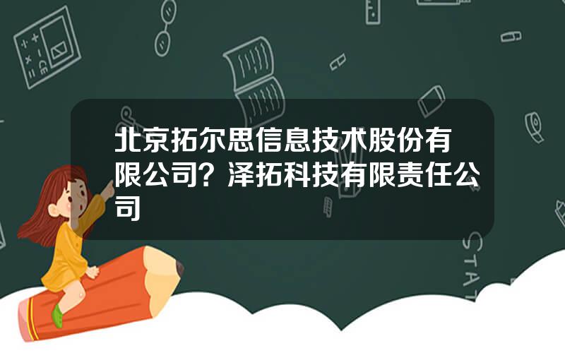 北京拓尔思信息技术股份有限公司？泽拓科技有限责任公司